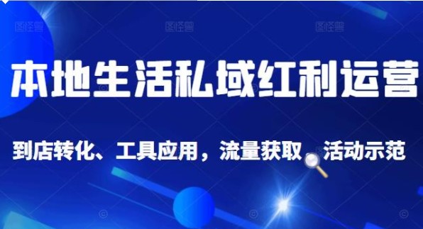 本地生活私域运营课：流量获取、工具应用，到店转化等全方位教学-小蜜蜂资源网