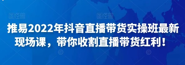 2022年抖音直播带货实操班最新现场课 带你收割直播带货红利-抖音快手社区-小蜜蜂资源网