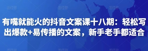 有嘴就能火的抖音文案课十八期：轻松写出爆款+易传播的文案，新手老手都适合-抖音快手社区-小蜜蜂资源网