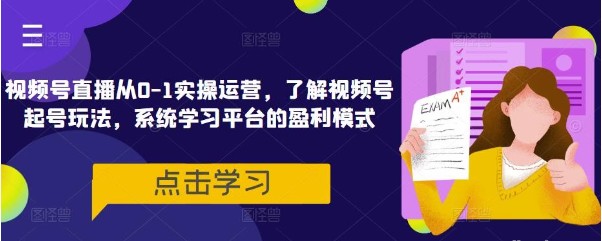 视频号直播从0-1实操运营 了解视频号起号玩法 系统学习平台的盈利模式-抖音快手社区-小蜜蜂资源网